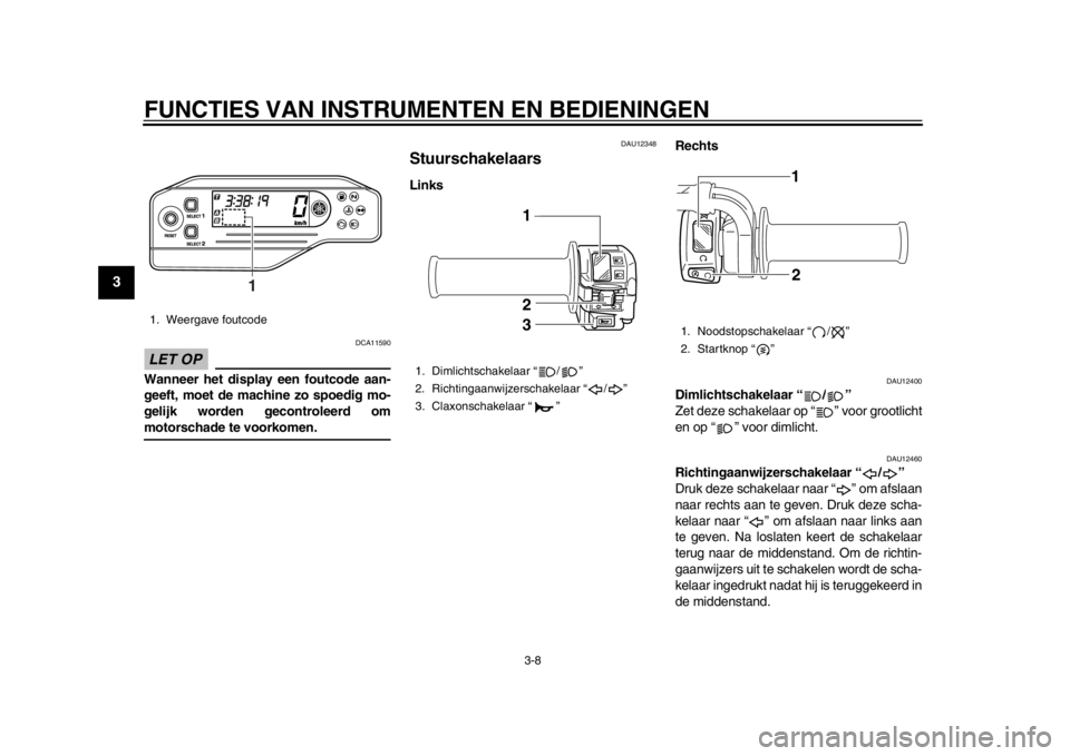 YAMAHA WR 250R 2012 Instructieboekje (in Dutch) FUNCTIES VAN INSTRUMENTEN EN BEDIENINGEN
3-8
1
23
4
5
6
7
8
9
LET OP
DCA11590
Wanneer het display een foutcode aan-
geeft, moet de machine zo spoedig mo-
gelijk worden gecontroleerd ommotorschade te v YAMAHA WR 250R 2012 Instructieboekje (in Dutch) FUNCTIES VAN INSTRUMENTEN EN BEDIENINGEN
3-8
1
23
4
5
6
7
8
9
LET OP
DCA11590
Wanneer het display een foutcode aan-
geeft, moet de machine zo spoedig mo-
gelijk worden gecontroleerd ommotorschade te v