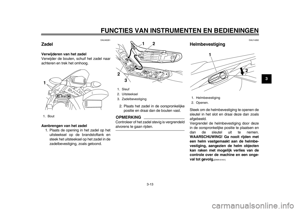 YAMAHA WR 250R 2012 Instructieboekje (in Dutch) FUNCTIES VAN INSTRUMENTEN EN BEDIENINGEN
3-13
234
5
6
7
8
9
DAU46281
Zadel Verwijderen van het zadel
Verwijder de bouten, schuif het zadel naar
achteren en trek het omhoog.
Aanbrengen van het zadel1. YAMAHA WR 250R 2012 Instructieboekje (in Dutch) FUNCTIES VAN INSTRUMENTEN EN BEDIENINGEN
3-13
234
5
6
7
8
9
DAU46281
Zadel Verwijderen van het zadel
Verwijder de bouten, schuif het zadel naar
achteren en trek het omhoog.
Aanbrengen van het zadel1.