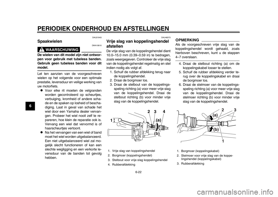 YAMAHA WR 250R 2012 Instructieboekje (in Dutch) PERIODIEK ONDERHOUD EN AFSTELLINGEN
6-22
1
2
3
4
56
7
8
9
DAU21943
Spaakwielen
WAARSCHUWING
DWA10610
De wielen van dit model zijn niet ontwor-
pen voor gebruik met tubeless banden.
Gebruik geen tubel YAMAHA WR 250R 2012 Instructieboekje (in Dutch) PERIODIEK ONDERHOUD EN AFSTELLINGEN
6-22
1
2
3
4
56
7
8
9
DAU21943
Spaakwielen
WAARSCHUWING
DWA10610
De wielen van dit model zijn niet ontwor-
pen voor gebruik met tubeless banden.
Gebruik geen tubel