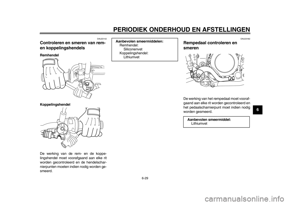 YAMAHA WR 250R 2012 Instructieboekje (in Dutch) PERIODIEK ONDERHOUD EN AFSTELLINGEN
6-29
2
3
4
567
8
9
DAU23142
Controleren en smeren van rem-
en koppelingshendels Remhendel
Koppelingshendel
De werking van de rem- en de koppe-
lingshendel moet voo YAMAHA WR 250R 2012 Instructieboekje (in Dutch) PERIODIEK ONDERHOUD EN AFSTELLINGEN
6-29
2
3
4
567
8
9
DAU23142
Controleren en smeren van rem-
en koppelingshendels Remhendel
Koppelingshendel
De werking van de rem- en de koppe-
lingshendel moet voo