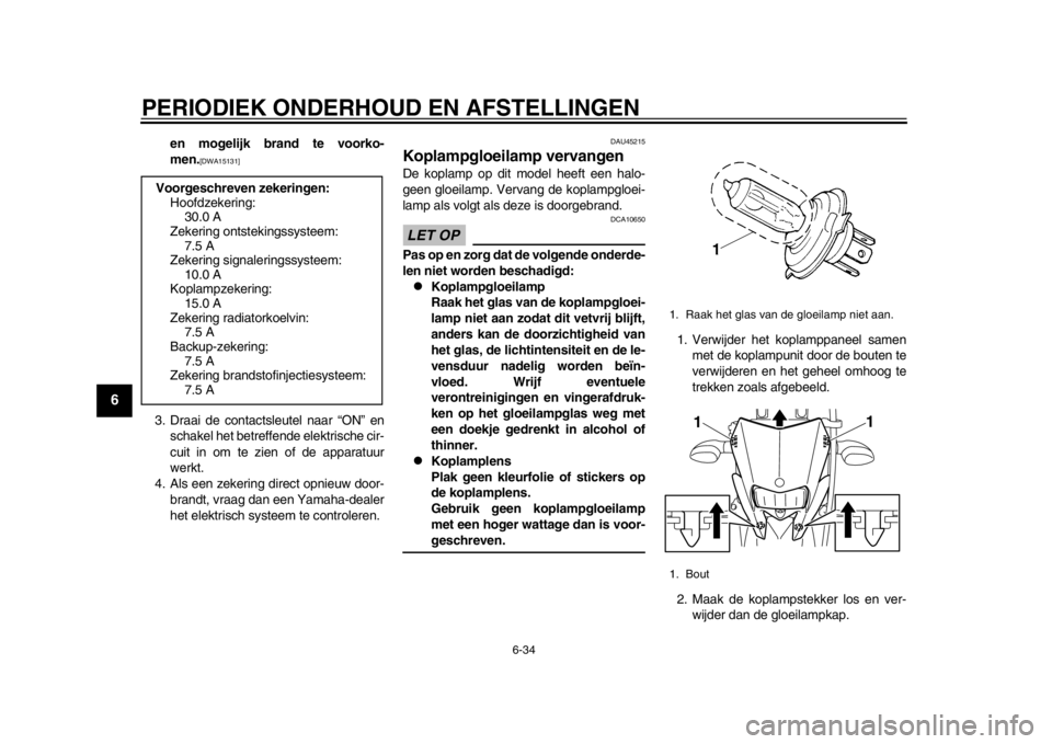YAMAHA WR 250R 2012  Instructieboekje (in Dutch) PERIODIEK ONDERHOUD EN AFSTELLINGEN
6-34
1
2
3
4
56
7
8
9
en mogelijk brand te voorko-
men.
[DWA15131]
 
3. Draai de contactsleutel naar “ON” en schakel het betreffende elektrische cir-
cuit in om