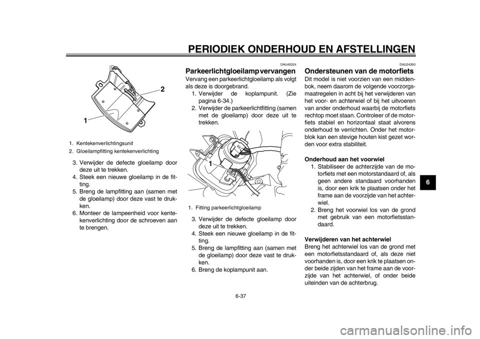 YAMAHA WR 250R 2012 Instructieboekje (in Dutch) PERIODIEK ONDERHOUD EN AFSTELLINGEN
6-37
2
3
4
567
8
9
3. Verwijder de defecte gloeilamp doordeze uit te trekken.
4. Steek een nieuwe gloeilamp in de fit-
ting.
5. Breng de lampfitting aan (samen met YAMAHA WR 250R 2012 Instructieboekje (in Dutch) PERIODIEK ONDERHOUD EN AFSTELLINGEN
6-37
2
3
4
567
8
9
3. Verwijder de defecte gloeilamp doordeze uit te trekken.
4. Steek een nieuwe gloeilamp in de fit-
ting.
5. Breng de lampfitting aan (samen met