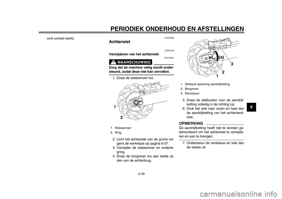 YAMAHA WR 250R 2012 Instructieboekje (in Dutch) PERIODIEK ONDERHOUD EN AFSTELLINGEN
6-39
2
3
4
567
8
9
vork correct werkt.
DAU25080
Achterwiel
DAU45183
Verwijderen van het achterwiel
WAARSCHUWING
DWA10821
Zorg dat de machine veilig wordt onder-ste YAMAHA WR 250R 2012 Instructieboekje (in Dutch) PERIODIEK ONDERHOUD EN AFSTELLINGEN
6-39
2
3
4
567
8
9
vork correct werkt.
DAU25080
Achterwiel
DAU45183
Verwijderen van het achterwiel
WAARSCHUWING
DWA10821
Zorg dat de machine veilig wordt onder-ste