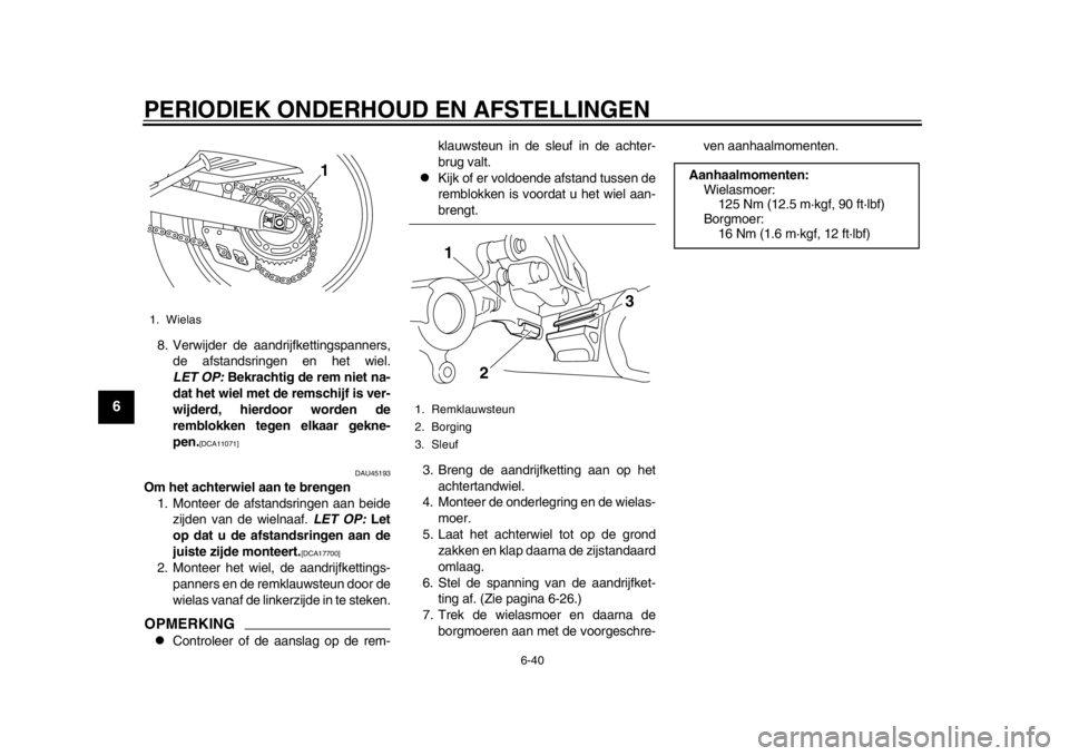 YAMAHA WR 250R 2012 Instructieboekje (in Dutch) PERIODIEK ONDERHOUD EN AFSTELLINGEN
6-40
1
2
3
4
56
7
8
9
8. Verwijder de aandrijfkettingspanners,de afstandsringen en het wiel.
LET OP: Bekrachtig de rem niet na-
dat het wiel met de remschijf is ve YAMAHA WR 250R 2012 Instructieboekje (in Dutch) PERIODIEK ONDERHOUD EN AFSTELLINGEN
6-40
1
2
3
4
56
7
8
9
8. Verwijder de aandrijfkettingspanners,de afstandsringen en het wiel.
LET OP: Bekrachtig de rem niet na-
dat het wiel met de remschijf is ve