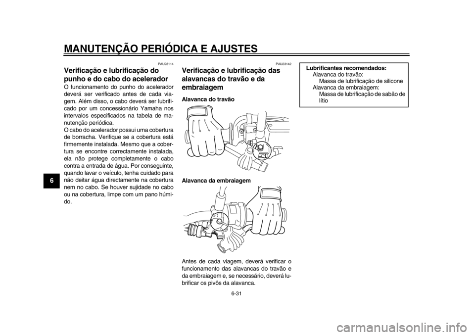 YAMAHA WR 250R 2012 Manual de utilização (in Portuguese) MANUTENÇÃO PERIÓDICA E AJUSTES
6-31
1
2
3
4
56
7
8
9
PAU23114
Verificação e lubrificação do
punho e do cabo do acelerador O funcionamento do punho do acelerador
deverá ser verificado antes de YAMAHA WR 250R 2012 Manual de utilização (in Portuguese) MANUTENÇÃO PERIÓDICA E AJUSTES
6-31
1
2
3
4
56
7
8
9
PAU23114
Verificação e lubrificação do
punho e do cabo do acelerador O funcionamento do punho do acelerador
deverá ser verificado antes de