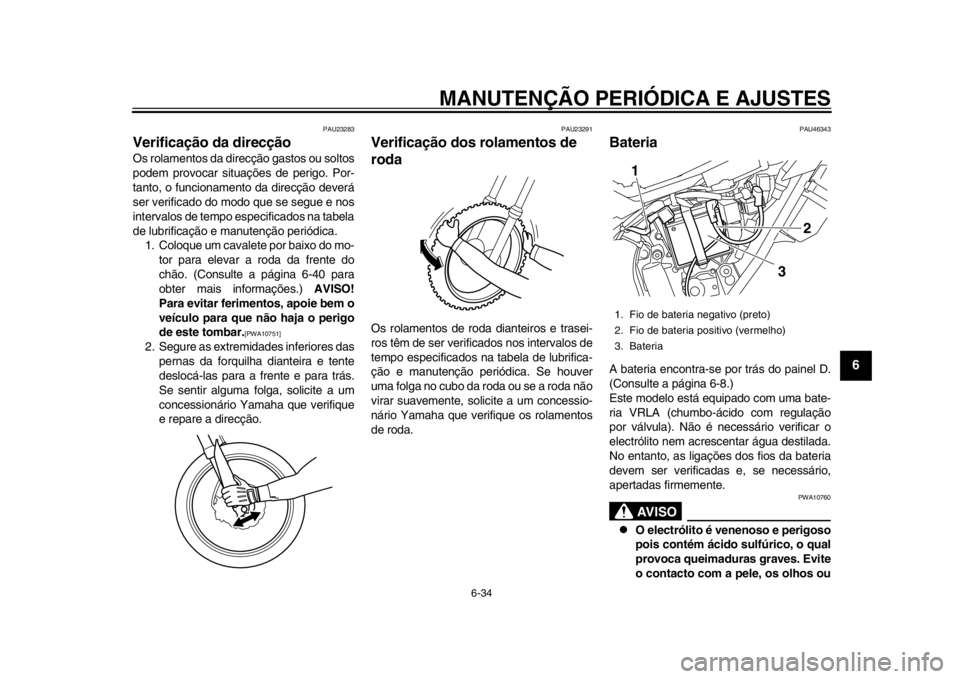 YAMAHA WR 250R 2012 Manual de utilização (in Portuguese) MANUTENÇÃO PERIÓDICA E AJUSTES
6-34
2
3
4
567
8
9
PAU23283
Verificação da direcção Os rolamentos da direcção gastos ou soltos
podem provocar situações de perigo. Por-
tanto, o funcionamento YAMAHA WR 250R 2012 Manual de utilização (in Portuguese) MANUTENÇÃO PERIÓDICA E AJUSTES
6-34
2
3
4
567
8
9
PAU23283
Verificação da direcção Os rolamentos da direcção gastos ou soltos
podem provocar situações de perigo. Por-
tanto, o funcionamento