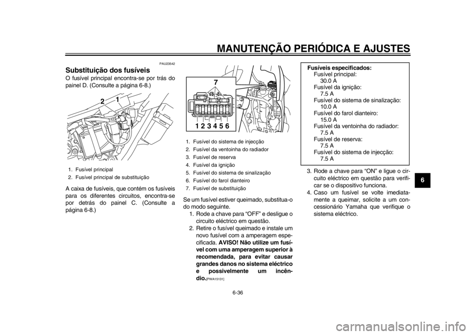 YAMAHA WR 250R 2012 Manual de utilização (in Portuguese) MANUTENÇÃO PERIÓDICA E AJUSTES
6-36
2
3
4
567
8
9
PAU23542
Substituição dos fusíveis O fusível principal encontra-se por trás do
painel D. (Consulte a página 6-8.)
A caixa de fusíveis, que c YAMAHA WR 250R 2012 Manual de utilização (in Portuguese) MANUTENÇÃO PERIÓDICA E AJUSTES
6-36
2
3
4
567
8
9
PAU23542
Substituição dos fusíveis O fusível principal encontra-se por trás do
painel D. (Consulte a página 6-8.)
A caixa de fusíveis, que c