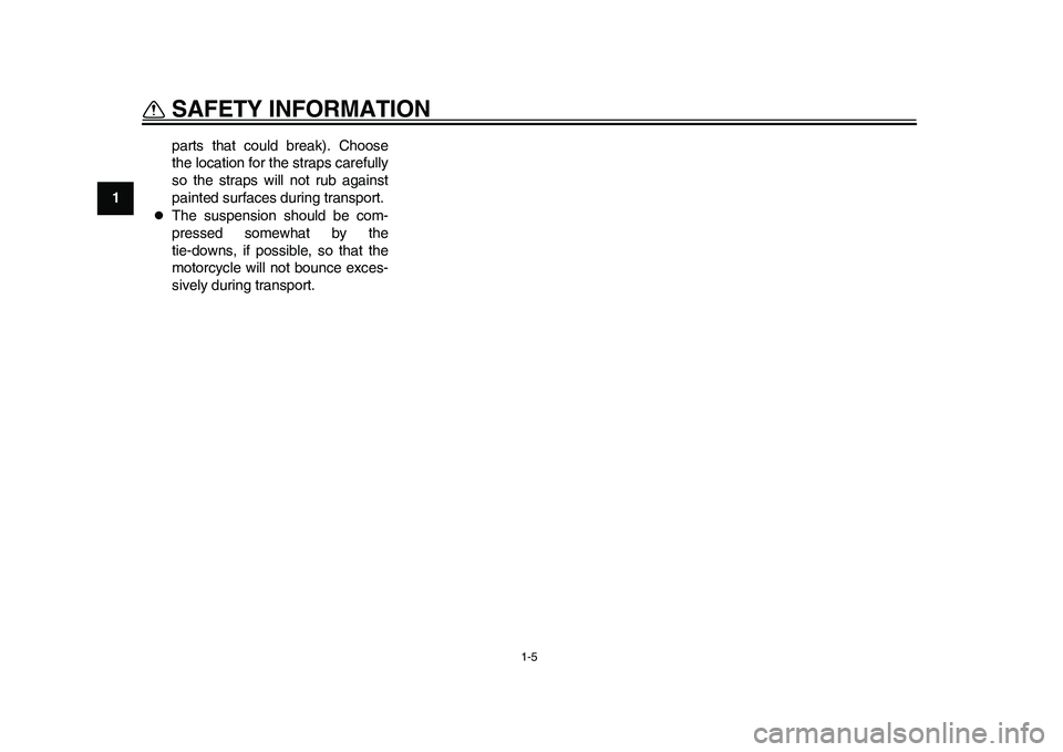 YAMAHA WR 250R 2011 User Guide 1-5
SAFETY INFORMATION
1parts that could break). Choose
the location for the straps carefully
so the straps will not rub against
painted surfaces during transport.

The suspension should be com-
pr