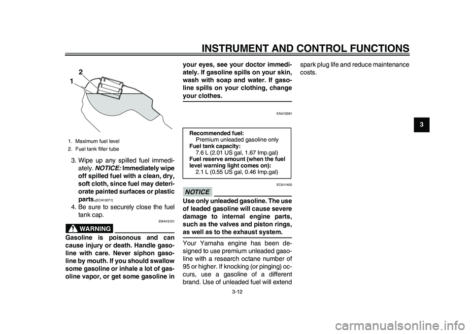 YAMAHA WR 250R 2011 Owners Manual INSTRUMENT AND CONTROL FUNCTIONS
3-12
234
5
6
7
8
9 3. Wipe up any spilled fuel immedi-
ately. NOTICE: Immediately wipe
off spilled fuel with a clean, dry,
soft cloth, since fuel may deteri-
orate pai
