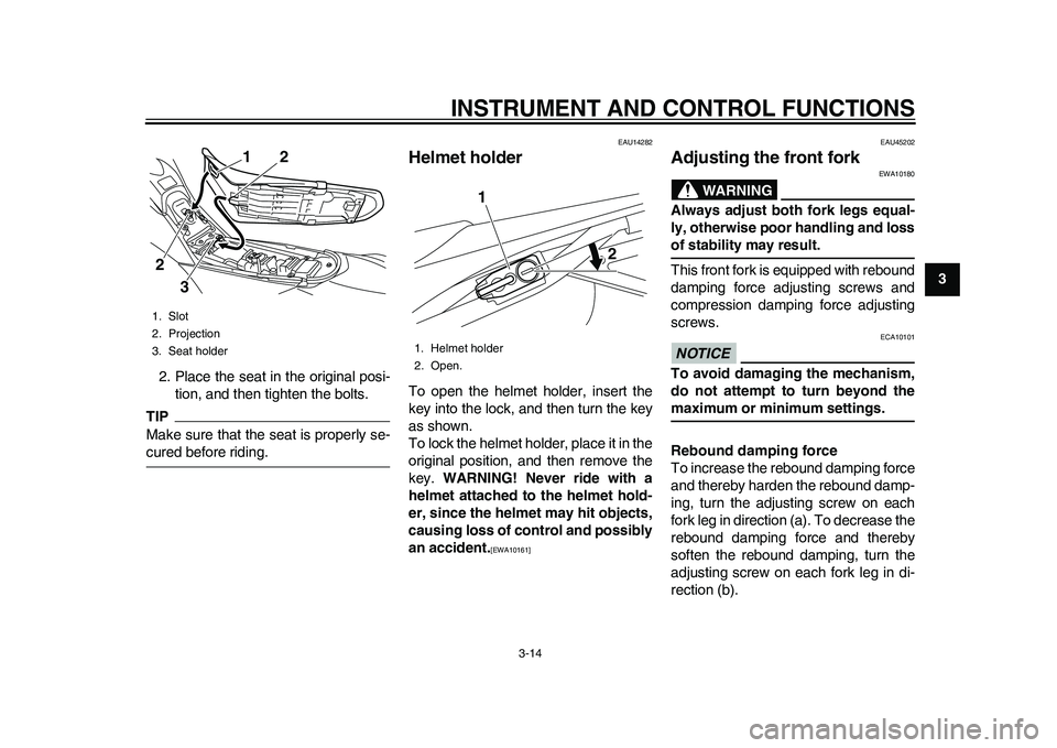 YAMAHA WR 250R 2011 Owners Manual INSTRUMENT AND CONTROL FUNCTIONS
3-14
234
5
6
7
8
9 2. Place the seat in the original posi-
tion, and then tighten the bolts.
TIPMake sure that the seat is properly se-cured before riding.
EAU14282
He