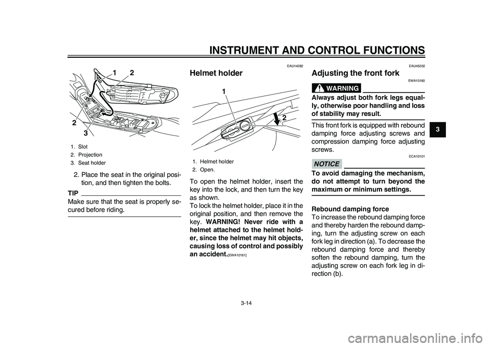 YAMAHA WR 250R 2011  Owners Manual INSTRUMENT AND CONTROL FUNCTIONS
3-14
234
5
6
7
8
9 2. Place the seat in the original posi-
tion, and then tighten the bolts.
TIPMake sure that the seat is properly se-cured before riding.
EAU14282
He