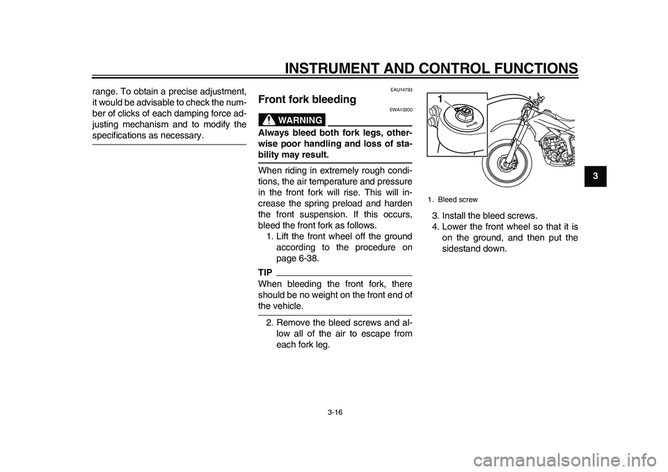 YAMAHA WR 250R 2011 Owners Guide INSTRUMENT AND CONTROL FUNCTIONS
3-16
234
5
6
7
8
9 range. To obtain a precise adjustment,
it would be advisable to check the num-
ber of clicks of each damping force ad-
justing mechanism and to modi