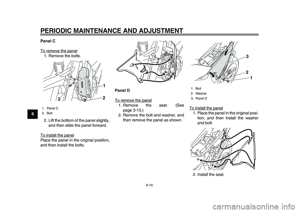 YAMAHA WR 250R 2011 Workshop Manual PERIODIC MAINTENANCE AND ADJUSTMENT
6-10
1
2
3
4
56
7
8
9Panel C
To remove the panel
1. Remove the bolts.
2. Lift the bottom of the panel slightly,
and then slide the panel forward.
To install the pan YAMAHA WR 250R 2011 Workshop Manual PERIODIC MAINTENANCE AND ADJUSTMENT
6-10
1
2
3
4
56
7
8
9Panel C
To remove the panel
1. Remove the bolts.
2. Lift the bottom of the panel slightly,
and then slide the panel forward.
To install the pan