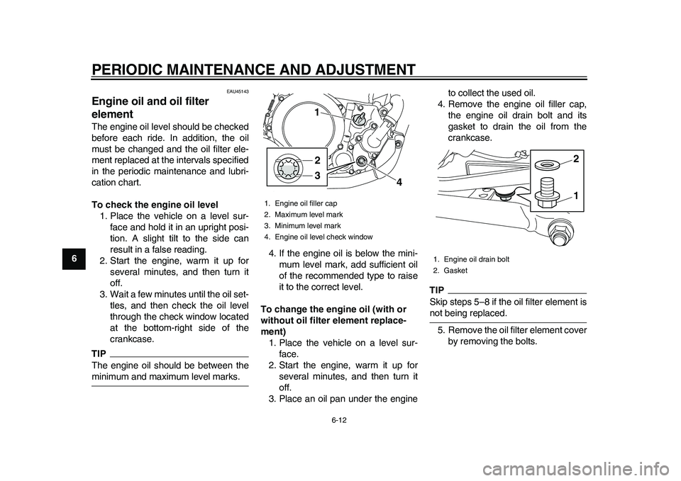 YAMAHA WR 250R 2011 User Guide PERIODIC MAINTENANCE AND ADJUSTMENT
6-12
1
2
3
4
56
7
8
9
EAU45143
Engine oil and oil filter
element The engine oil level should be checked
before each ride. In addition, the oil
must be changed and YAMAHA WR 250R 2011 User Guide PERIODIC MAINTENANCE AND ADJUSTMENT
6-12
1
2
3
4
56
7
8
9
EAU45143
Engine oil and oil filter
element The engine oil level should be checked
before each ride. In addition, the oil
must be changed and
