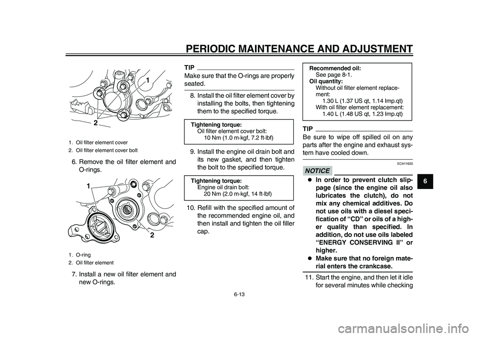 YAMAHA WR 250R 2011 User Guide PERIODIC MAINTENANCE AND ADJUSTMENT
6-13
2
3
4
567
8
9 6. Remove the oil filter element and
O-rings.
7. Install a new oil filter element and
new O-rings.
TIPMake sure that the O-rings are properlyseat YAMAHA WR 250R 2011 User Guide PERIODIC MAINTENANCE AND ADJUSTMENT
6-13
2
3
4
567
8
9 6. Remove the oil filter element and
O-rings.
7. Install a new oil filter element and
new O-rings.
TIPMake sure that the O-rings are properlyseat