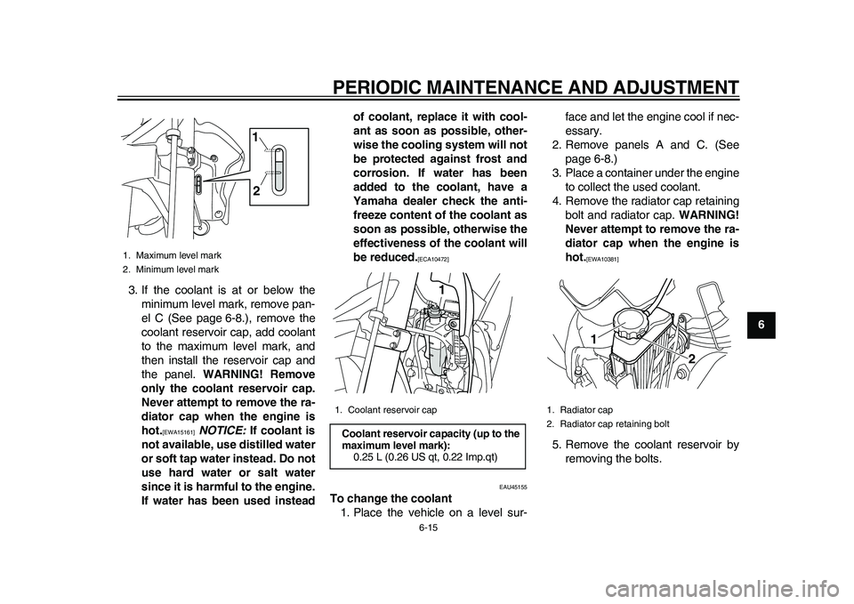 YAMAHA WR 250R 2011 Owners Manual PERIODIC MAINTENANCE AND ADJUSTMENT
6-15
2
3
4
567
8
9 3. If the coolant is at or below the
minimum level mark, remove pan-
el C (See page 6-8.), remove the
coolant reservoir cap, add coolant
to the m YAMAHA WR 250R 2011 Owners Manual PERIODIC MAINTENANCE AND ADJUSTMENT
6-15
2
3
4
567
8
9 3. If the coolant is at or below the
minimum level mark, remove pan-
el C (See page 6-8.), remove the
coolant reservoir cap, add coolant
to the m