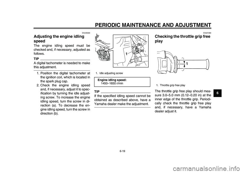 YAMAHA WR 250R 2011 Owners Manual PERIODIC MAINTENANCE AND ADJUSTMENT
6-19
2
3
4
567
8
9
EAU45322
Adjusting the engine idling
speed The engine idling speed must be
checked and, if necessary, adjusted as
follows.TIPA digital tachomete YAMAHA WR 250R 2011 Owners Manual PERIODIC MAINTENANCE AND ADJUSTMENT
6-19
2
3
4
567
8
9
EAU45322
Adjusting the engine idling
speed The engine idling speed must be
checked and, if necessary, adjusted as
follows.TIPA digital tachomete