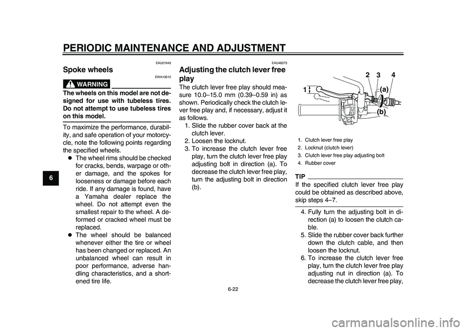 YAMAHA WR 250R 2011  Owners Manual PERIODIC MAINTENANCE AND ADJUSTMENT
6-22
1
2
3
4
56
7
8
9
EAU21943
Spoke wheels 
WARNING
EWA10610
The wheels on this model are not de-
signed for use with tubeless tires.
Do not attempt to use tubeles