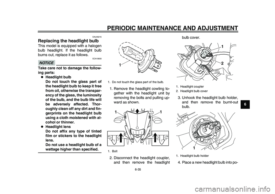 YAMAHA WR 250R 2011 Owners Manual PERIODIC MAINTENANCE AND ADJUSTMENT
6-35
2
3
4
567
8
9
EAU45215
Replacing the headlight bulb This model is equipped with a halogen
bulb headlight. If the headlight bulb
burns out, replace it as follow YAMAHA WR 250R 2011 Owners Manual PERIODIC MAINTENANCE AND ADJUSTMENT
6-35
2
3
4
567
8
9
EAU45215
Replacing the headlight bulb This model is equipped with a halogen
bulb headlight. If the headlight bulb
burns out, replace it as follow