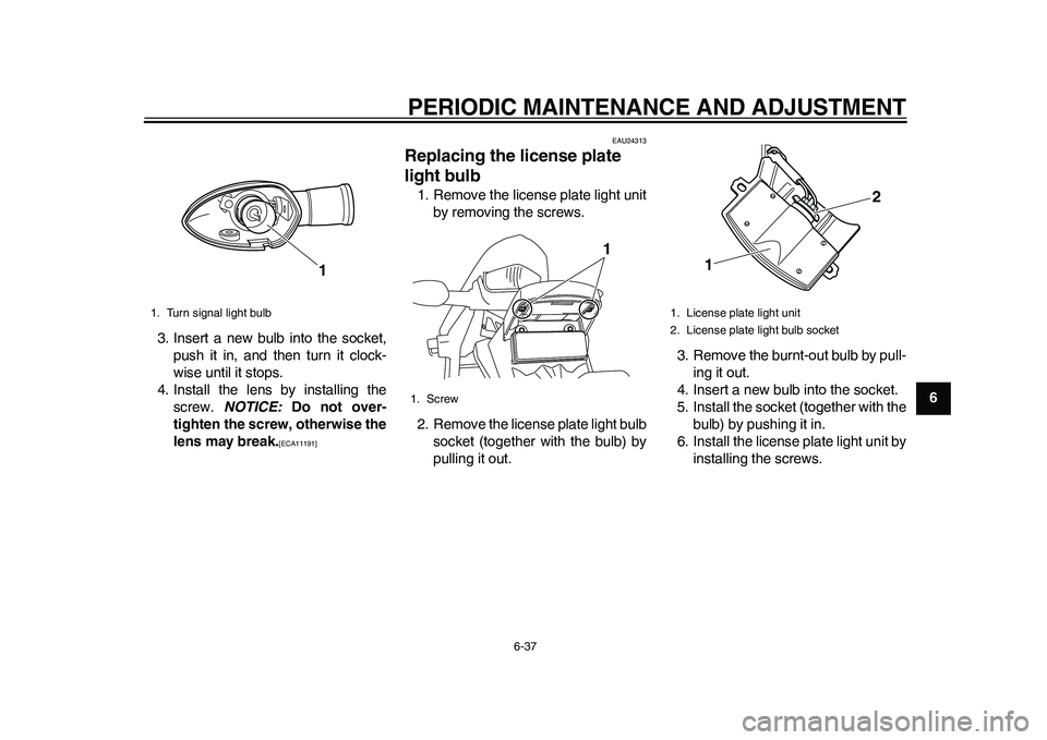 YAMAHA WR 250R 2011 Owners Manual PERIODIC MAINTENANCE AND ADJUSTMENT
6-37
2
3
4
567
8
9 3. Insert a new bulb into the socket,
push it in, and then turn it clock-
wise until it stops.
4. Install the lens by installing the
screw. NOTIC YAMAHA WR 250R 2011 Owners Manual PERIODIC MAINTENANCE AND ADJUSTMENT
6-37
2
3
4
567
8
9 3. Insert a new bulb into the socket,
push it in, and then turn it clock-
wise until it stops.
4. Install the lens by installing the
screw. NOTIC