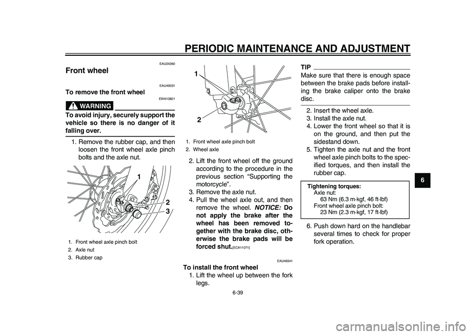 YAMAHA WR 250R 2011  Owners Manual PERIODIC MAINTENANCE AND ADJUSTMENT
6-39
2
3
4
567
8
9
EAU24360
Front wheel 
EAU49331
To remove the front wheel
WARNING
EWA10821
To avoid injury, securely support the
vehicle so there is no danger of 