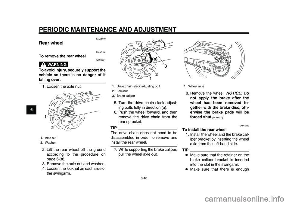 YAMAHA WR 250R 2011 Owners Manual PERIODIC MAINTENANCE AND ADJUSTMENT
6-40
1
2
3
4
56
7
8
9
EAU25080
Rear wheel
EAU45182
To remove the rear wheel
WARNING
EWA10821
To avoid injury, securely support the
vehicle so there is no danger of YAMAHA WR 250R 2011 Owners Manual PERIODIC MAINTENANCE AND ADJUSTMENT
6-40
1
2
3
4
56
7
8
9
EAU25080
Rear wheel
EAU45182
To remove the rear wheel
WARNING
EWA10821
To avoid injury, securely support the
vehicle so there is no danger of