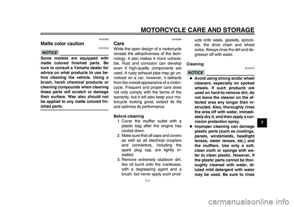 YAMAHA WR 250R 2011  Owners Manual 7-1
2
3
4
5
678
9
MOTORCYCLE CARE AND STORAGE
EAU37833
Matte color caution NOTICE
ECA15192
Some models are equipped with
matte colored finished parts. Be
sure to consult a Yamaha dealer for
advice on 