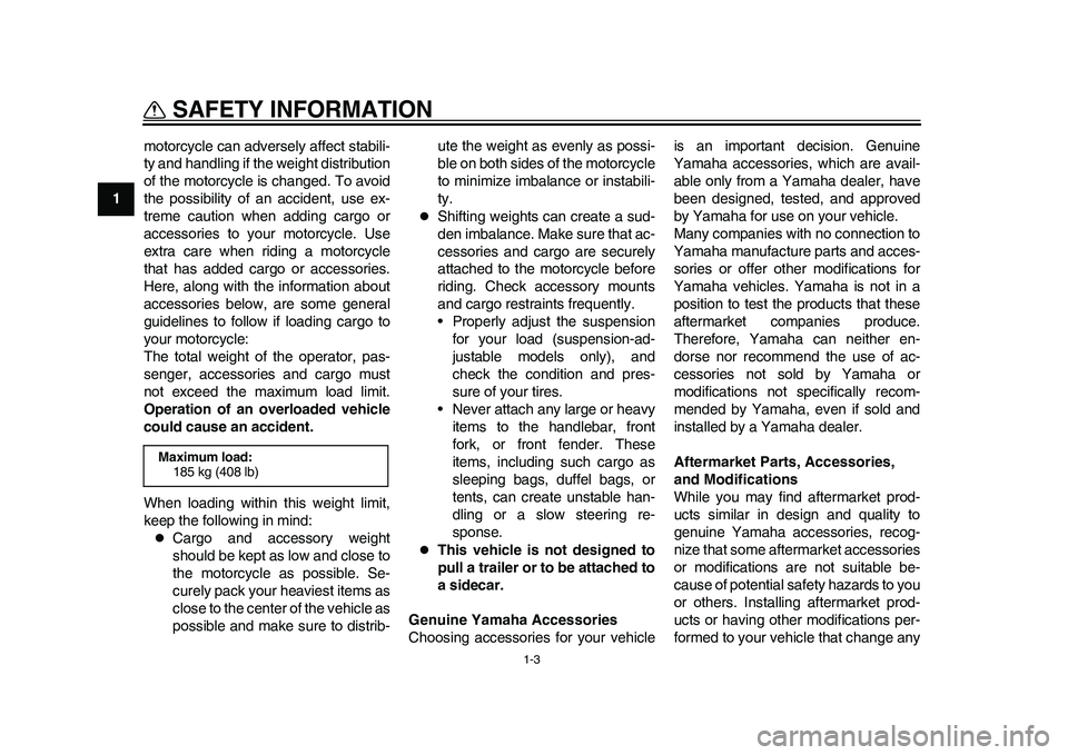 YAMAHA WR 250R 2011 Owners Manual 1-3
SAFETY INFORMATION
1motorcycle can adversely affect stabili-
ty and handling if the weight distribution
of the motorcycle is changed. To avoid
the possibility of an accident, use ex-
treme caution YAMAHA WR 250R 2011 Owners Manual 1-3
SAFETY INFORMATION
1motorcycle can adversely affect stabili-
ty and handling if the weight distribution
of the motorcycle is changed. To avoid
the possibility of an accident, use ex-
treme caution