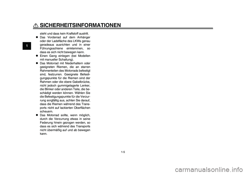 YAMAHA WR 250R 2011  Betriebsanleitungen (in German) 1-5
SICHERHEITSINFORMATIONEN
1
steht und dass kein Kraftstoff austritt.

Das Vorderrad auf dem Anhänger
oder der Ladefläche des LKWs genau
geradeaus ausrichten und in einer
Führungsschiene einkl