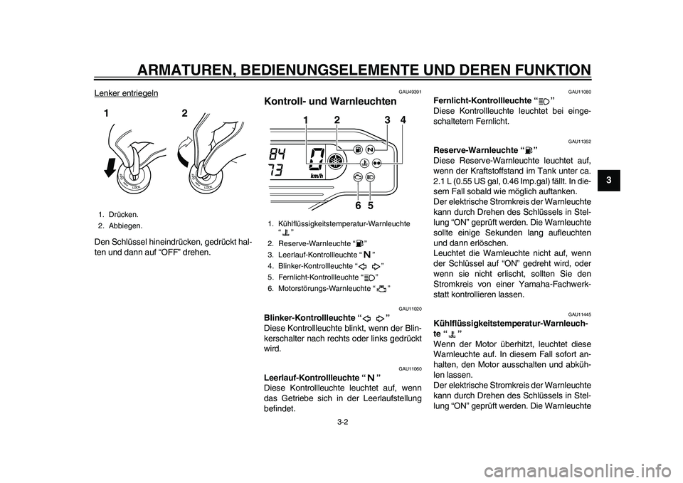 YAMAHA WR 250R 2011  Betriebsanleitungen (in German) ARMATUREN, BEDIENUNGSELEMENTE UND DEREN FUNKTION
3-2
234
5
6
7
8
9
Lenker entriegelnDen Schlüssel hineindrücken, gedrückt hal-
ten und dann auf “OFF” drehen.
GAU49391
Kontroll- und Warnleuchten