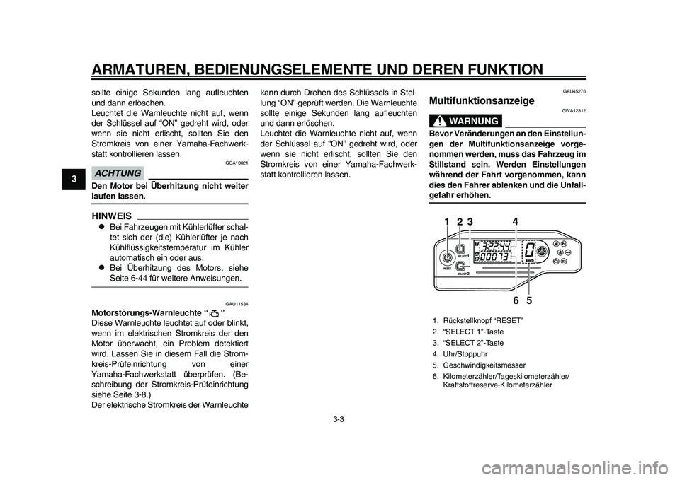 YAMAHA WR 250R 2011  Betriebsanleitungen (in German) ARMATUREN, BEDIENUNGSELEMENTE UND DEREN FUNKTION
3-3
1
23
4
5
6
7
8
9
sollte einige Sekunden lang aufleuchten
und dann erlöschen.
Leuchtet die Warnleuchte nicht auf, wenn
der Schlüssel auf “ON” 