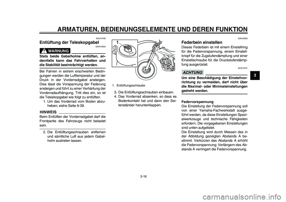 YAMAHA WR 250R 2011  Betriebsanleitungen (in German) ARMATUREN, BEDIENUNGSELEMENTE UND DEREN FUNKTION
3-16
234
5
6
7
8
9
GAU14793
Entlüftung der Teleskopgabel 
WARNUNG
GWA10200
Stets beide Gabelholme entlüften, an-
dernfalls kann das Fahrverhalten und