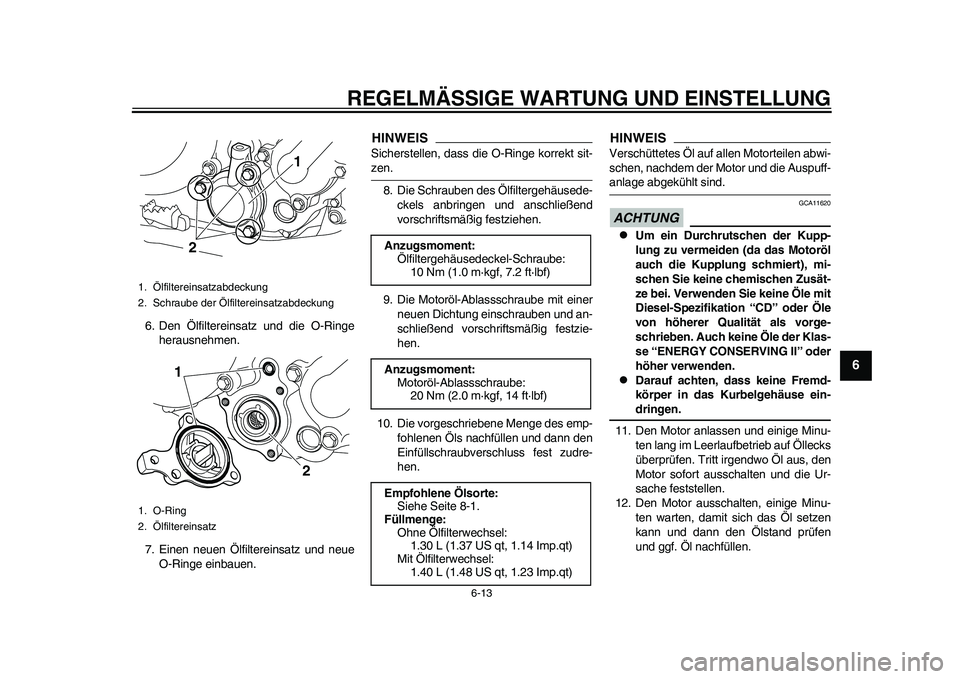 YAMAHA WR 250R 2011 Betriebsanleitungen (in German) REGELMÄSSIGE WARTUNG UND EINSTELLUNG
6-13
2
3
4
567
8
9
6. Den Ölfiltereinsatz und die O-Ringe
herausnehmen.
7. Einen neuen Ölfiltereinsatz und neue
O-Ringe einbauen.
HINWEISSicherstellen, dass die YAMAHA WR 250R 2011 Betriebsanleitungen (in German) REGELMÄSSIGE WARTUNG UND EINSTELLUNG
6-13
2
3
4
567
8
9
6. Den Ölfiltereinsatz und die O-Ringe
herausnehmen.
7. Einen neuen Ölfiltereinsatz und neue
O-Ringe einbauen.
HINWEISSicherstellen, dass die