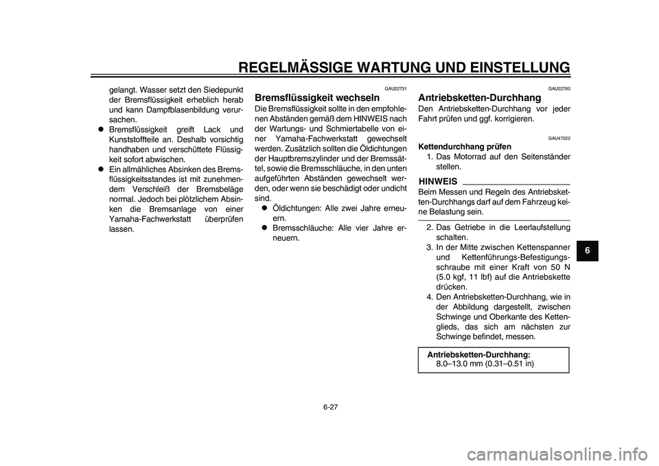 YAMAHA WR 250R 2011 Betriebsanleitungen (in German) REGELMÄSSIGE WARTUNG UND EINSTELLUNG
6-27
2
3
4
567
8
9
gelangt. Wasser setzt den Siedepunkt
der Bremsflüssigkeit erheblich herab
und kann Dampfblasenbildung verur-
sachen.
Bremsflüssigkeit gre YAMAHA WR 250R 2011 Betriebsanleitungen (in German) REGELMÄSSIGE WARTUNG UND EINSTELLUNG
6-27
2
3
4
567
8
9
gelangt. Wasser setzt den Siedepunkt
der Bremsflüssigkeit erheblich herab
und kann Dampfblasenbildung verur-
sachen.
Bremsflüssigkeit gre