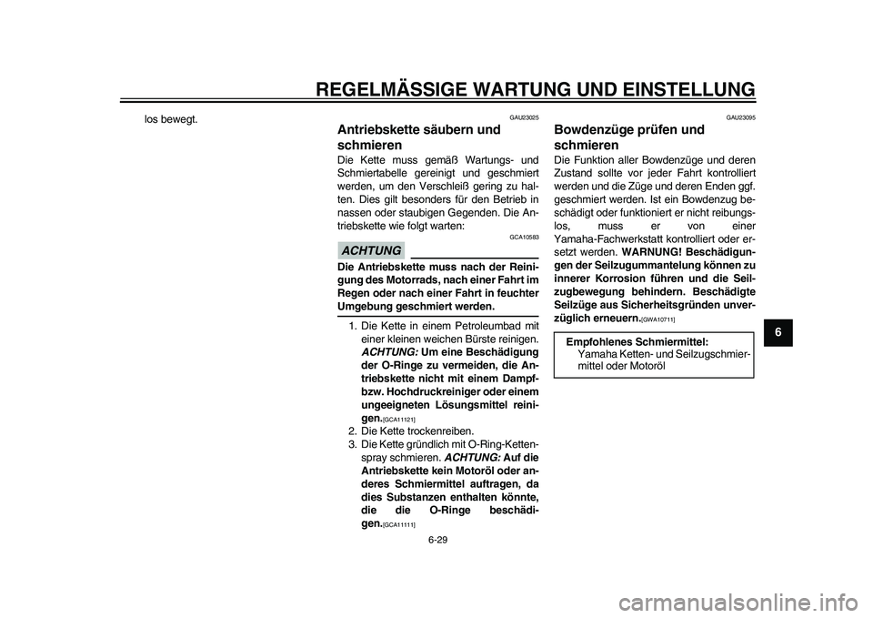 YAMAHA WR 250R 2011 Betriebsanleitungen (in German) REGELMÄSSIGE WARTUNG UND EINSTELLUNG
6-29
2
3
4
567
8
9
los bewegt.
GAU23025
Antriebskette säubern und
schmieren Die Kette muss gemäß Wartungs- und
Schmiertabelle gereinigt und geschmiert
werden, YAMAHA WR 250R 2011 Betriebsanleitungen (in German) REGELMÄSSIGE WARTUNG UND EINSTELLUNG
6-29
2
3
4
567
8
9
los bewegt.
GAU23025
Antriebskette säubern und
schmieren Die Kette muss gemäß Wartungs- und
Schmiertabelle gereinigt und geschmiert
werden,