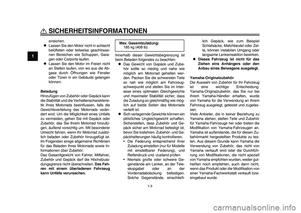 YAMAHA WR 250R 2011  Betriebsanleitungen (in German) 1-3
SICHERHEITSINFORMATIONEN
1
erreichen.

Lassen Sie den Motor nicht in schlecht
belüfteten oder teilweise geschlosse-
nen Bereichen wie Schuppen, Gara-
gen oder Carports laufen.

Lassen Sie d