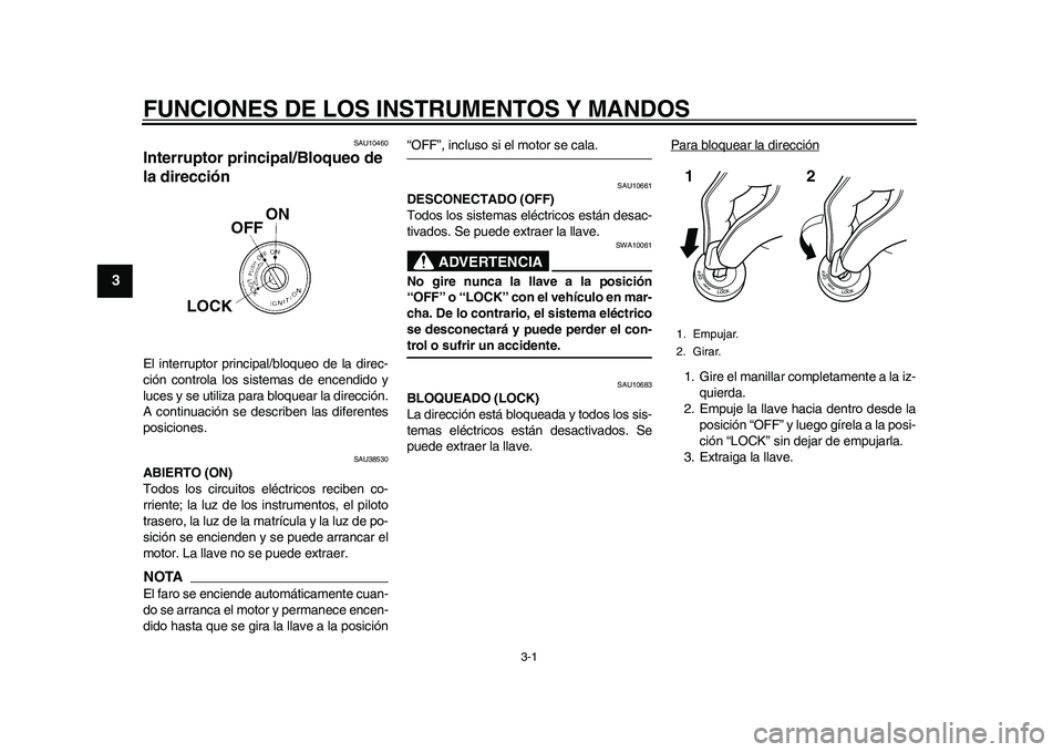 YAMAHA WR 250R 2011  Manuale de Empleo (in Spanish) 3-1
1
23
4
5
6
7
8
9
FUNCIONES DE LOS INSTRUMENTOS Y MANDOS
SAU10460
Interruptor principal/Bloqueo de 
la dirección El interruptor principal/bloqueo de la direc-
ción controla los sistemas de encend