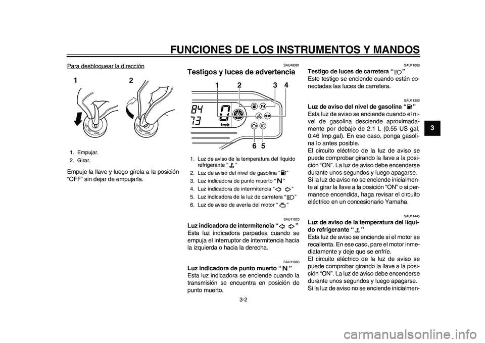 YAMAHA WR 250R 2011  Manuale de Empleo (in Spanish) FUNCIONES DE LOS INSTRUMENTOS Y MANDOS
3-2
234
5
6
7
8
9
Para desbloquear la direcciónEmpuje la llave y luego gírela a la posición
“OFF” sin dejar de empujarla.
SAU49391
Testigos y luces de adv