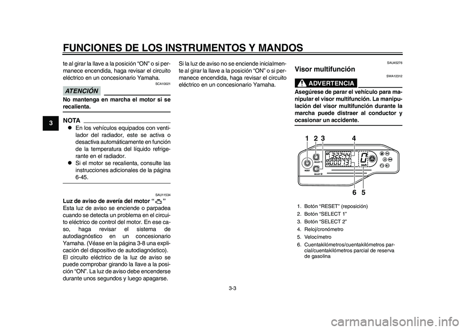 YAMAHA WR 250R 2011  Manuale de Empleo (in Spanish) FUNCIONES DE LOS INSTRUMENTOS Y MANDOS
3-3
1
23
4
5
6
7
8
9
te al girar la llave a la posición “ON” o si per-
manece encendida, haga revisar el circuito
eléctrico en un concesionario Yamaha.ATEN
