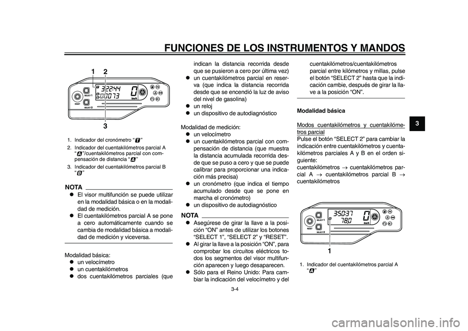 YAMAHA WR 250R 2011  Manuale de Empleo (in Spanish) FUNCIONES DE LOS INSTRUMENTOS Y MANDOS
3-4
234
5
6
7
8
9
NOTA
El visor multifunción se puede utilizar
en la modalidad básica o en la modali-
dad de medición.

El cuentakilómetros parcial A s