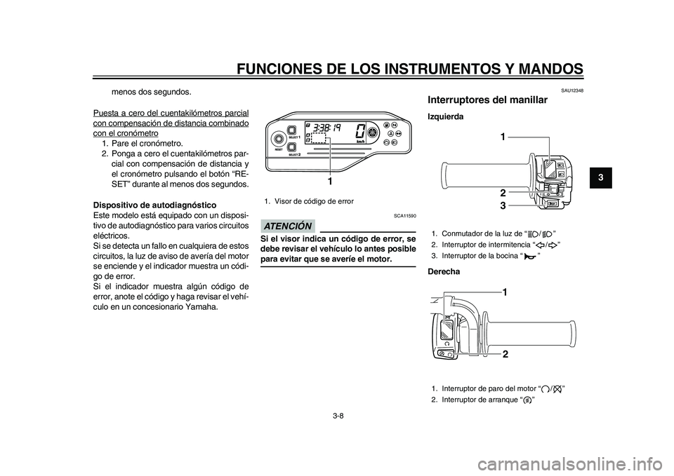 YAMAHA WR 250R 2011  Manuale de Empleo (in Spanish) FUNCIONES DE LOS INSTRUMENTOS Y MANDOS
3-8
234
5
6
7
8
9
menos dos segundos.
Puesta a cero del cuentakilómetros parcial
con compensación de distancia combinadocon el cronómetro1. Pare el cronómetr