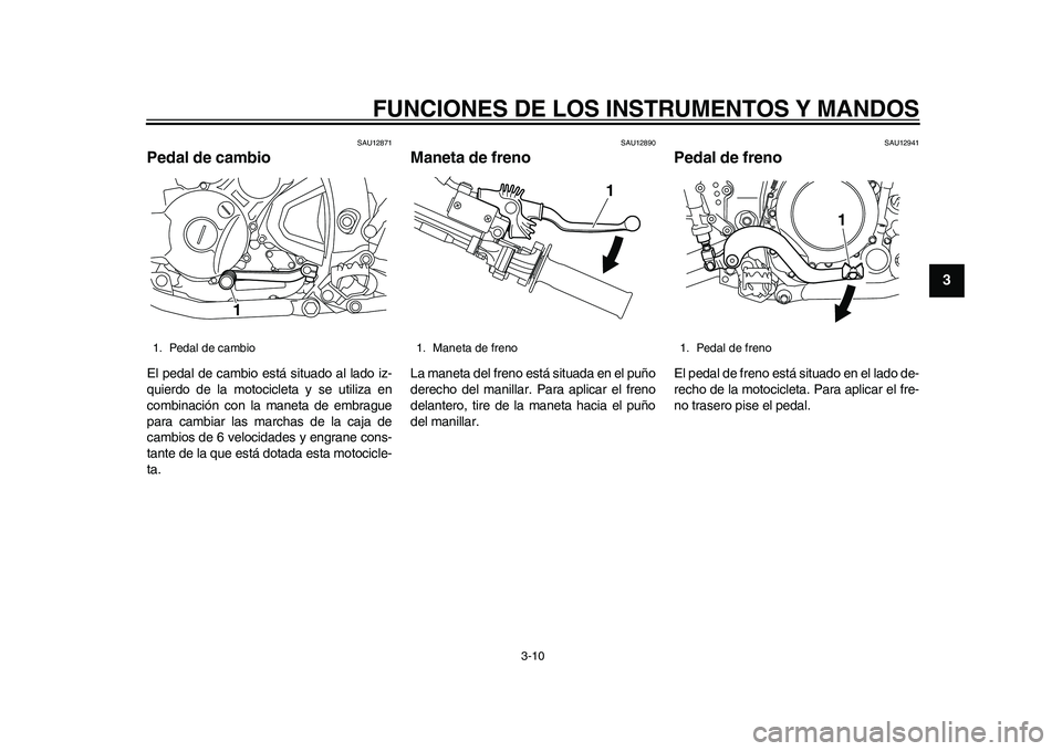 YAMAHA WR 250R 2011 Manuale de Empleo (in Spanish) FUNCIONES DE LOS INSTRUMENTOS Y MANDOS
3-10
234
5
6
7
8
9
SAU12871
Pedal de cambio El pedal de cambio está situado al lado iz-
quierdo de la motocicleta y se utiliza en
combinación con la maneta de YAMAHA WR 250R 2011 Manuale de Empleo (in Spanish) FUNCIONES DE LOS INSTRUMENTOS Y MANDOS
3-10
234
5
6
7
8
9
SAU12871
Pedal de cambio El pedal de cambio está situado al lado iz-
quierdo de la motocicleta y se utiliza en
combinación con la maneta de