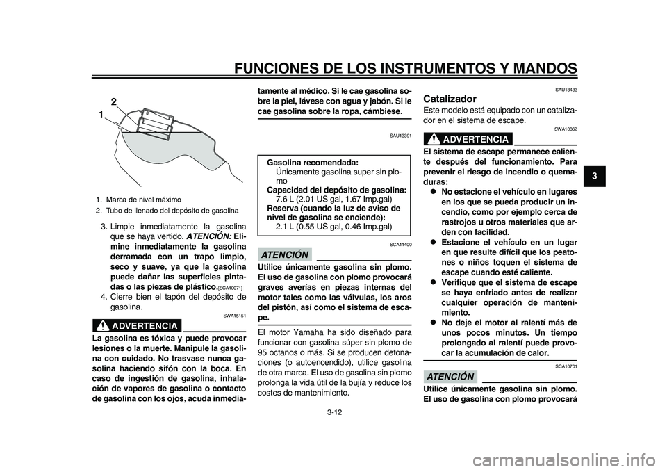 YAMAHA WR 250R 2011  Manuale de Empleo (in Spanish) FUNCIONES DE LOS INSTRUMENTOS Y MANDOS
3-12
234
5
6
7
8
9
3. Limpie inmediatamente la gasolina
que se haya vertido. ATENCIÓN: Eli-
mine inmediatamente la gasolina
derramada con un trapo limpio,
seco 