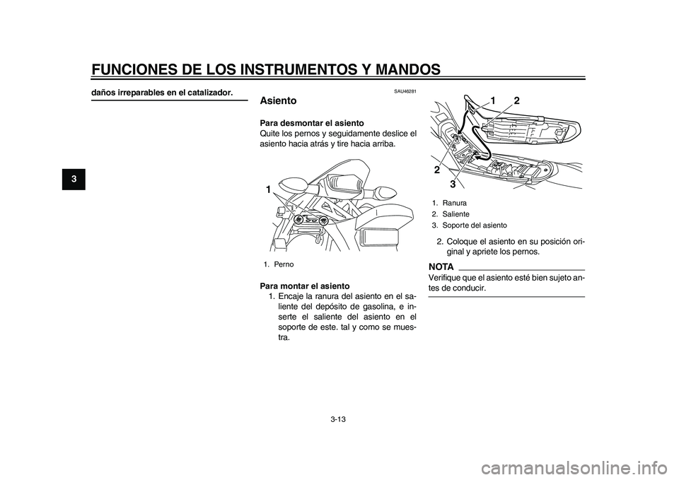 YAMAHA WR 250R 2011 Manuale de Empleo (in Spanish) FUNCIONES DE LOS INSTRUMENTOS Y MANDOS
3-13
1
23
4
5
6
7
8
9
daños irreparables en el catalizador.
SAU46281
Asiento Para desmontar el asiento
Quite los pernos y seguidamente deslice el
asiento hacia YAMAHA WR 250R 2011 Manuale de Empleo (in Spanish) FUNCIONES DE LOS INSTRUMENTOS Y MANDOS
3-13
1
23
4
5
6
7
8
9
daños irreparables en el catalizador.
SAU46281
Asiento Para desmontar el asiento
Quite los pernos y seguidamente deslice el
asiento hacia