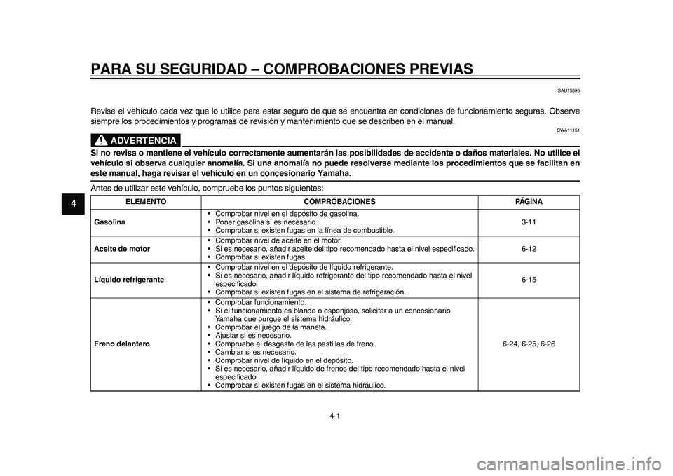 YAMAHA WR 250R 2011 Manuale de Empleo (in Spanish) 4-1
1
2
34
5
6
7
8
9
PARA SU SEGURIDAD – COMPROBACIONES PREVIAS
SAU15596
Revise el vehículo cada vez que lo utilice para estar seguro de que se encuentra en condiciones de funcionamiento seguras. O YAMAHA WR 250R 2011 Manuale de Empleo (in Spanish) 4-1
1
2
34
5
6
7
8
9
PARA SU SEGURIDAD – COMPROBACIONES PREVIAS
SAU15596
Revise el vehículo cada vez que lo utilice para estar seguro de que se encuentra en condiciones de funcionamiento seguras. O