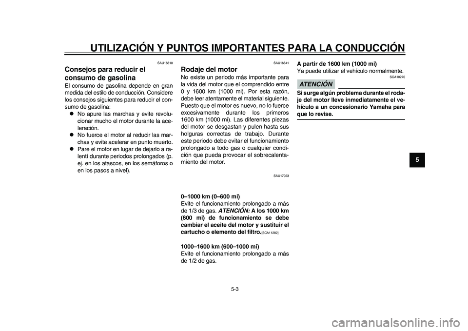 YAMAHA WR 250R 2011 Manuale de Empleo (in Spanish) UTILIZACIÓN Y PUNTOS IMPORTANTES PARA LA CONDUCCIÓN
5-3
2
3
456
7
8
9
SAU16810
Consejos para reducir el
consumo de gasolina El consumo de gasolina depende en gran
medida del estilo de conducción. YAMAHA WR 250R 2011 Manuale de Empleo (in Spanish) UTILIZACIÓN Y PUNTOS IMPORTANTES PARA LA CONDUCCIÓN
5-3
2
3
456
7
8
9
SAU16810
Consejos para reducir el
consumo de gasolina El consumo de gasolina depende en gran
medida del estilo de conducción.