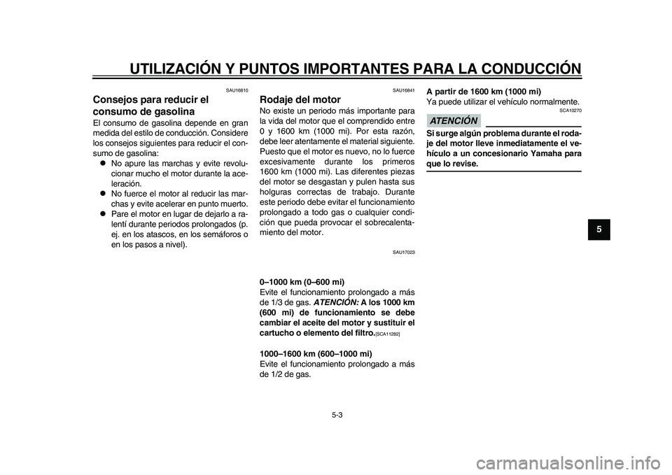 YAMAHA WR 250R 2011  Manuale de Empleo (in Spanish) UTILIZACIÓN Y PUNTOS IMPORTANTES PARA LA CONDUCCIÓN
5-3
2
3
456
7
8
9
SAU16810
Consejos para reducir el 
consumo de gasolina El consumo de gasolina depende en gran
medida del estilo de conducción. 