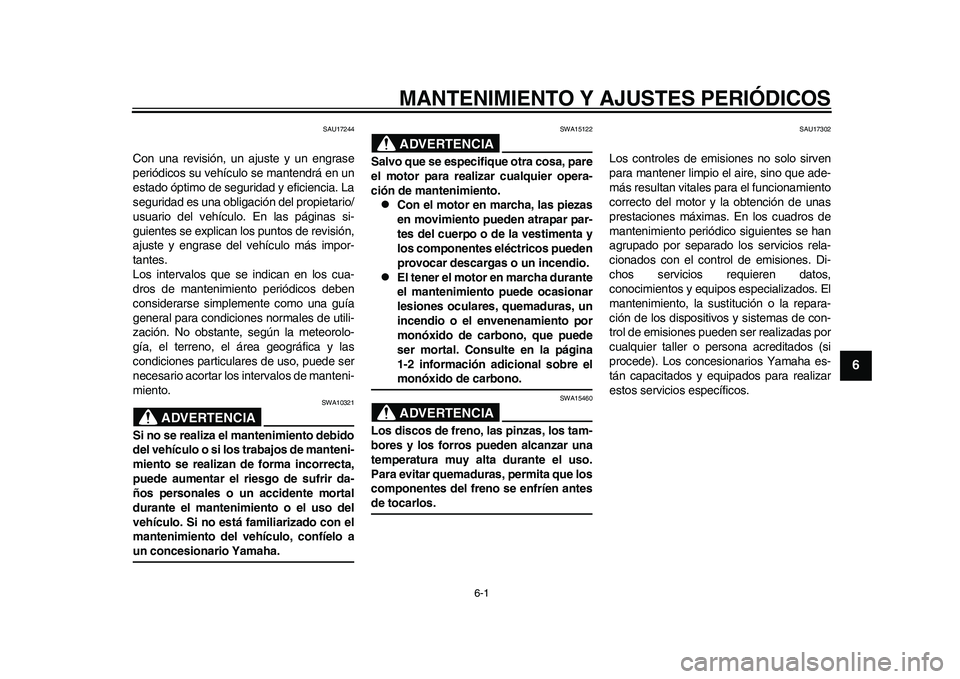 YAMAHA WR 250R 2011 Manuale de Empleo (in Spanish) 6-1
2
3
4
567
8
9
MANTENIMIENTO Y AJUSTES PERIÓDICOS
SAU17244
Con una revisión, un ajuste y un engrase
periódicos su vehículo se mantendrá en un
estado óptimo de seguridad y eficiencia. La
segur YAMAHA WR 250R 2011 Manuale de Empleo (in Spanish) 6-1
2
3
4
567
8
9
MANTENIMIENTO Y AJUSTES PERIÓDICOS
SAU17244
Con una revisión, un ajuste y un engrase
periódicos su vehículo se mantendrá en un
estado óptimo de seguridad y eficiencia. La
segur