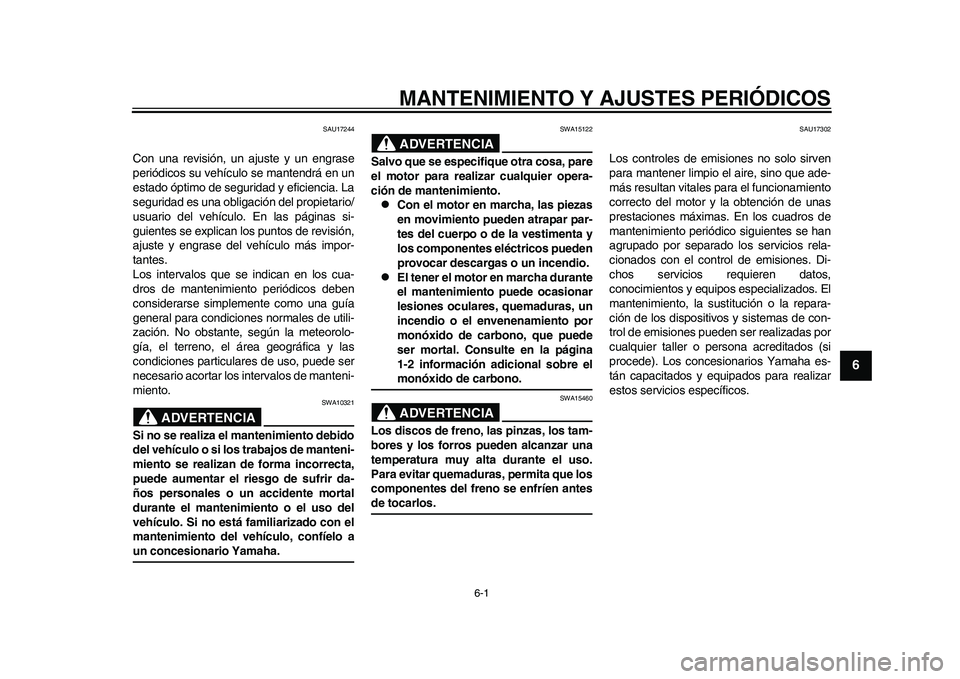 YAMAHA WR 250R 2011  Manuale de Empleo (in Spanish) 6-1
2
3
4
567
8
9
MANTENIMIENTO Y AJUSTES PERIÓDICOS
SAU17244
Con una revisión, un ajuste y un engrase
periódicos su vehículo se mantendrá en un
estado óptimo de seguridad y eficiencia. La
segur