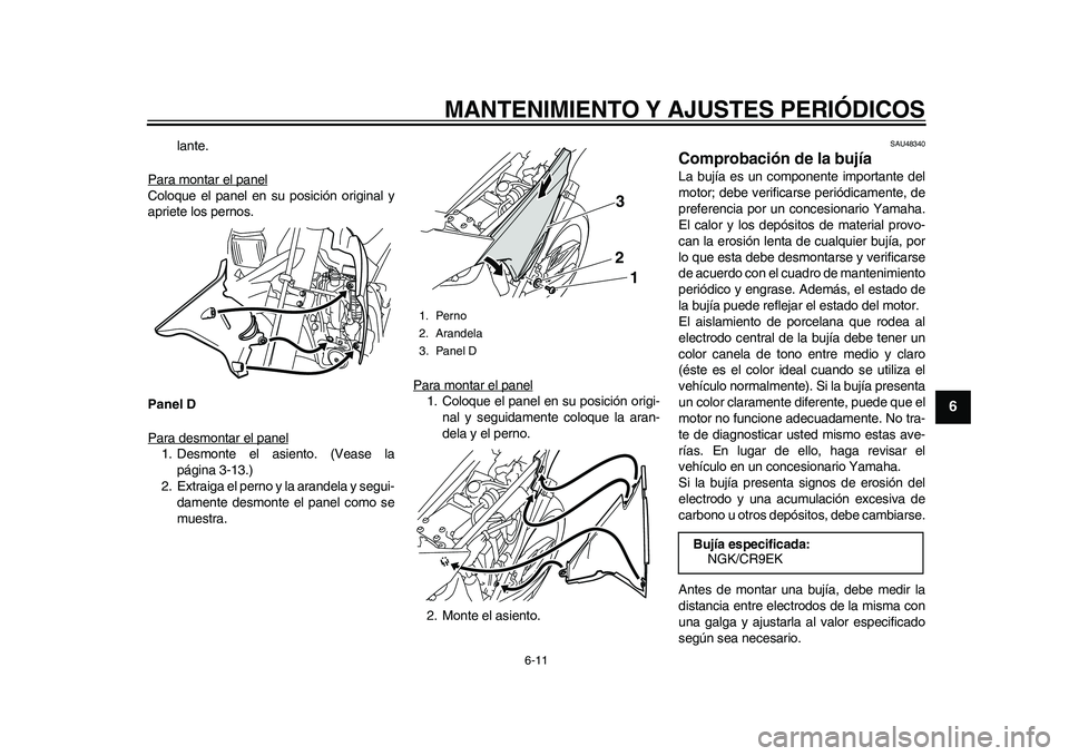 YAMAHA WR 250R 2011  Manuale de Empleo (in Spanish) MANTENIMIENTO Y AJUSTES PERIÓDICOS
6-11
2
3
4
567
8
9
lante.
Para montar el panel
Coloque el panel en su posición original y
apriete los pernos.
Panel D
Para desmontar el panel1. Desmonte el asiento